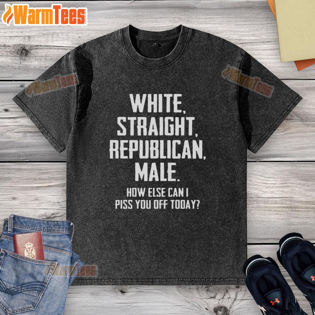 Official White Straight Republican Male T-Shirt: 'How Else Can I Piss You Off Today' - Bold statement tee design.