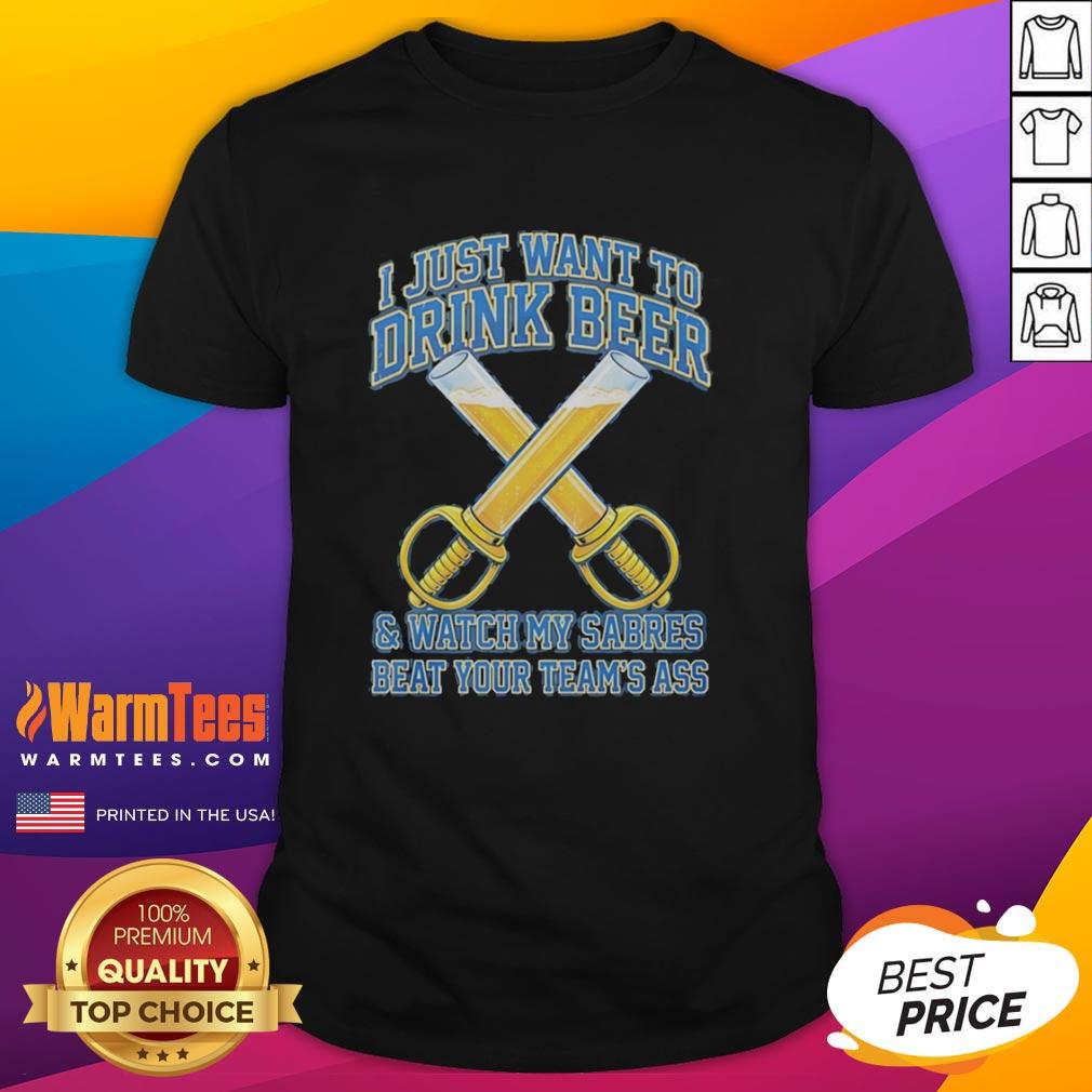 Premium Buffalo Sabres t-shirt with 'I Just Want To Drink Beer And Watch My Sabres Beat Your Team's Ass' graphic design.