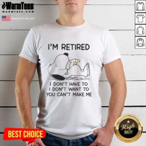 Alt Text: Pretty Snoopy and Woodstock 'I'm Retired, I Don't Have To, I Don't Want To, You Can't Make Me' T-Shirt design.