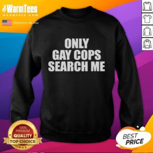 Original Only Gay Cops Search Me Sweatshirt featuring a bold graphic design and comfortable fit for LGBTQ+ pride.