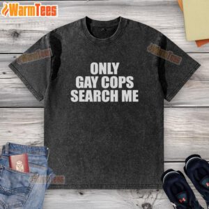 Original Only Gay Cops Search Me washed t-shirt design featuring bold text and vibrant colors on a casual style shirt.