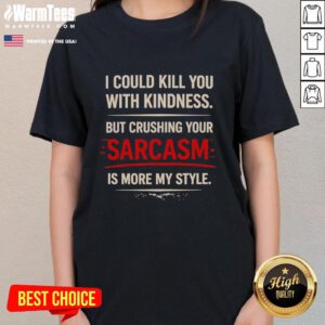 Premium ladies tee featuring 'I Could Kill You With Kindness, But Crushing Your Sarcasm Is More My Style' design.