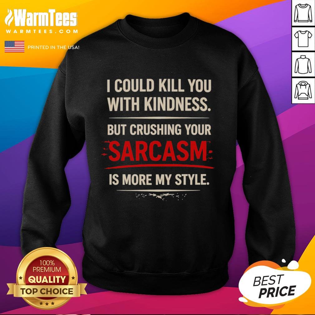 Premium sweatshirt featuring 'I Could Kill You With Kindness But Crushing Your Sarcasm Is More My Style' design.