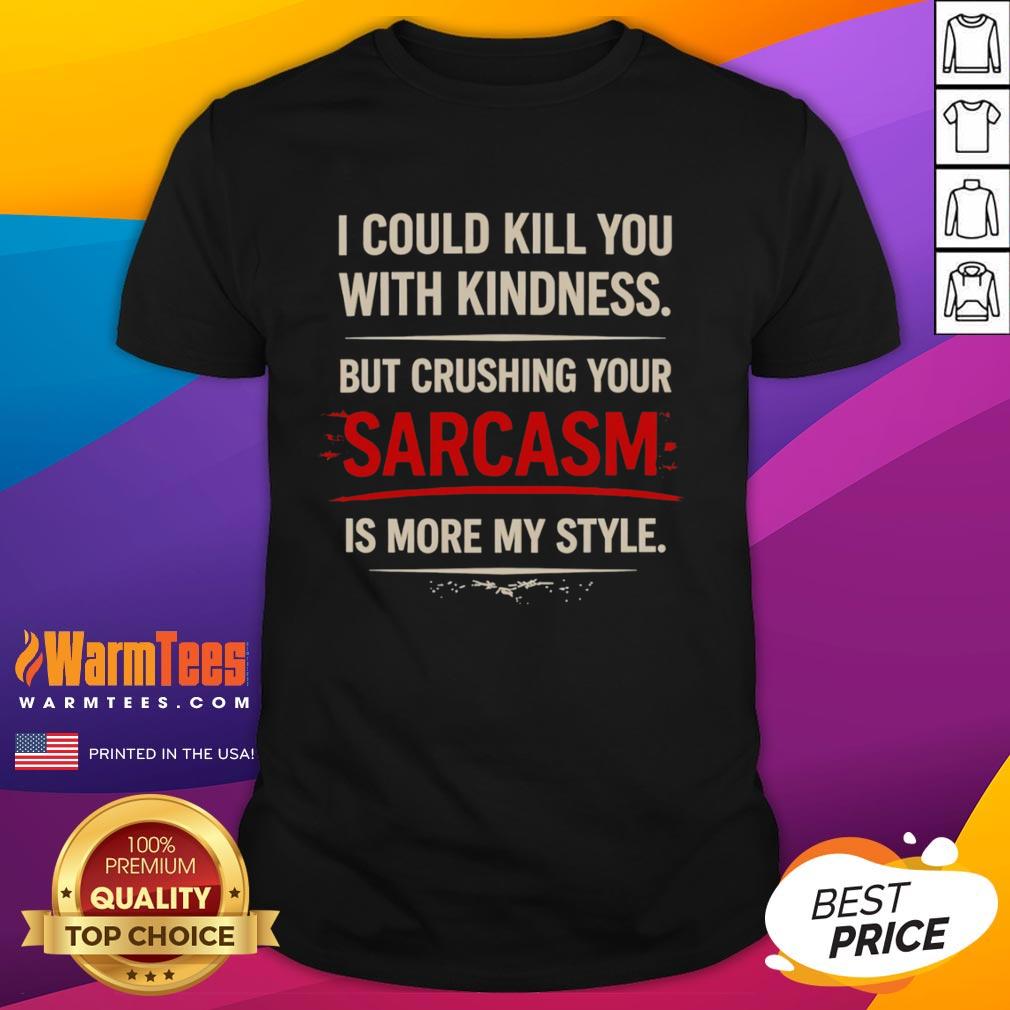 Alt Text: Premium I Could Kill You With Kindness But Crushing Your Sarcasm Is More My Style T-Shirt design for sarcastic humor lovers.