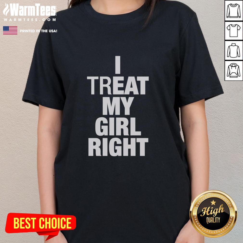 Premium I Treat My Girl Right Ladies Tee featuring stylish design for women who value love and respect in relationships.