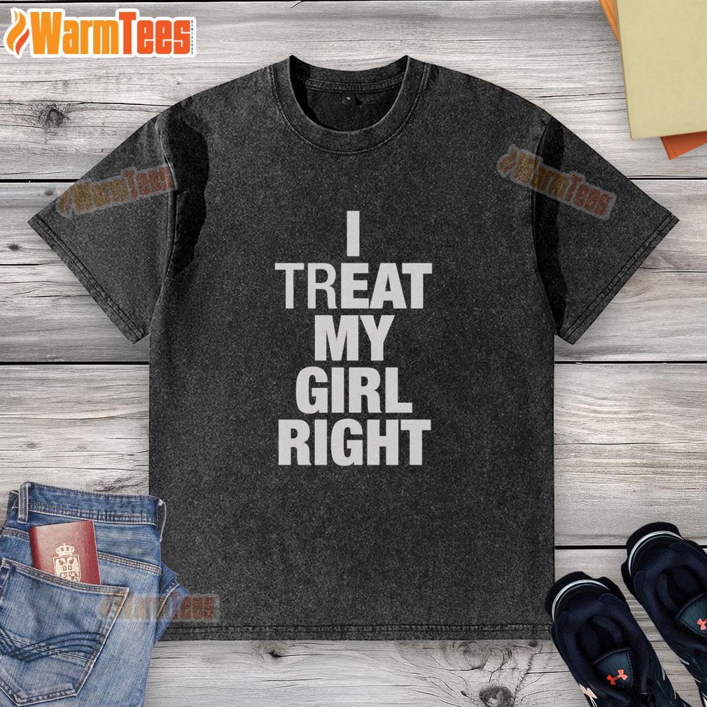 Premium I Treat My Girl Right washed t-shirt featuring a stylish design, perfect for casual outings and expressing love.