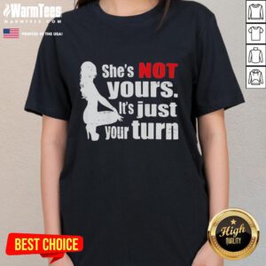 Premium ladies tee featuring 'She's Not Yours, It's Just Your Turn' slogan, perfect for bold and confident women.