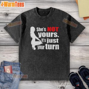 Premium washed t-shirt featuring 'She's Not Yours, It's Just Your Turn' design, perfect for casual wear and statement style.