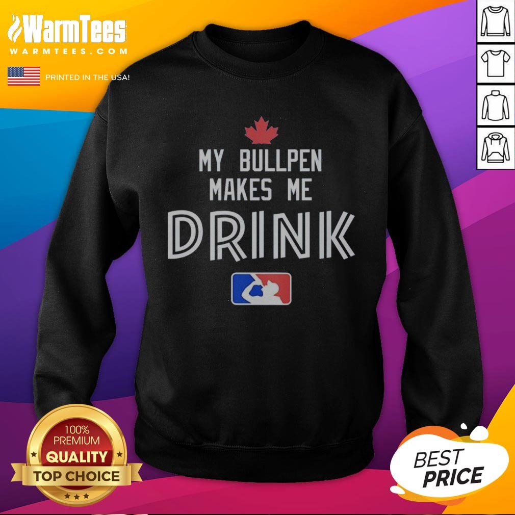 Awesome Toronto Blue Jays My Bullpen Makes Me Drink Major League Baseball shirt on Sweatshirt Awesome Toronto Blue Jays My Bullpen Makes Me Drink Major League Baseball shirt shown as a sweatshirt preview