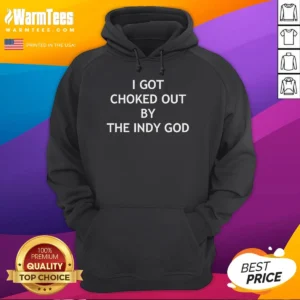 Funny I Got Choked Out By The Indy God Hoodie