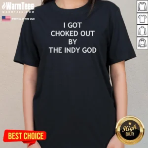 Funny I Got Choked Out By The Indy God Ladies Shirt featuring bold text on a comfortable fitted ladies tee