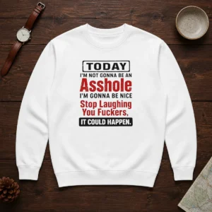 Funny Today I'M Not Gonna Be An Asshole I'M Gonna Be Nice Stop Laughing You Fuckers Sweater