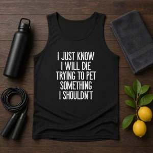 Good I Just Know I Will Die Trying To Pet Something I Shouldn'T Tank Top