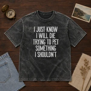 Good I Just Know I Will Die Trying To Pet Something I Shouldn'T Washed T-Shirt