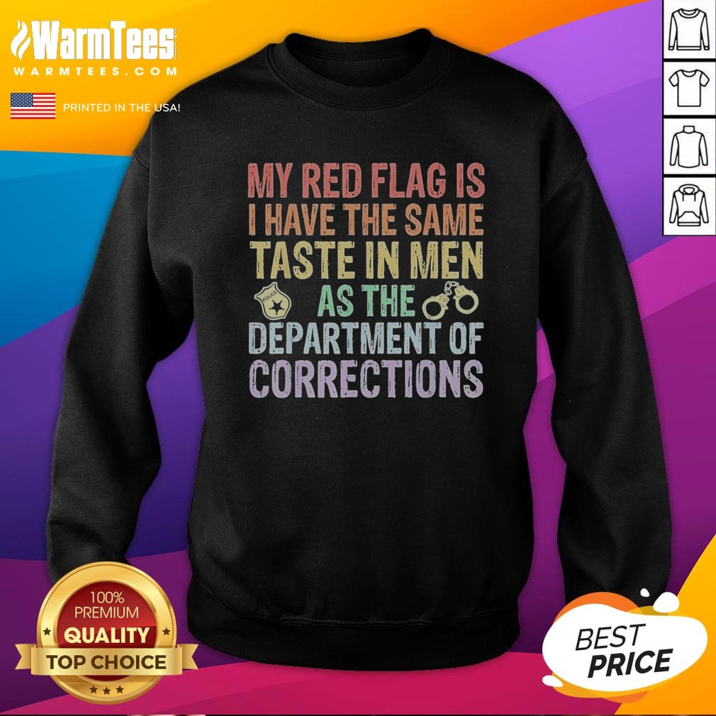Good My Red Flag Is I Have The Same Taste In Men As The Department Of Corrections Shirt on Sweatshirt Good My Red Flag Is I Have The Same Taste In Men As The Department Of Corrections Shirt shown as a sweatshirt preview