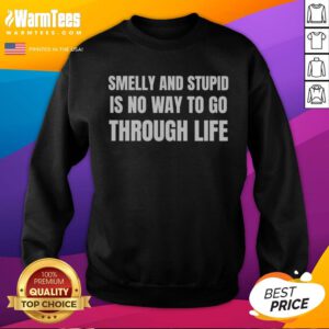 Good Smelly And Stupid Is No Way To Go Through Life sweatshirt in a cozy fit, perfect for casual wear.