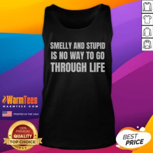 Good Smelly And Stupid Is No Way To Go Through Life tank top displayed on a neutral background