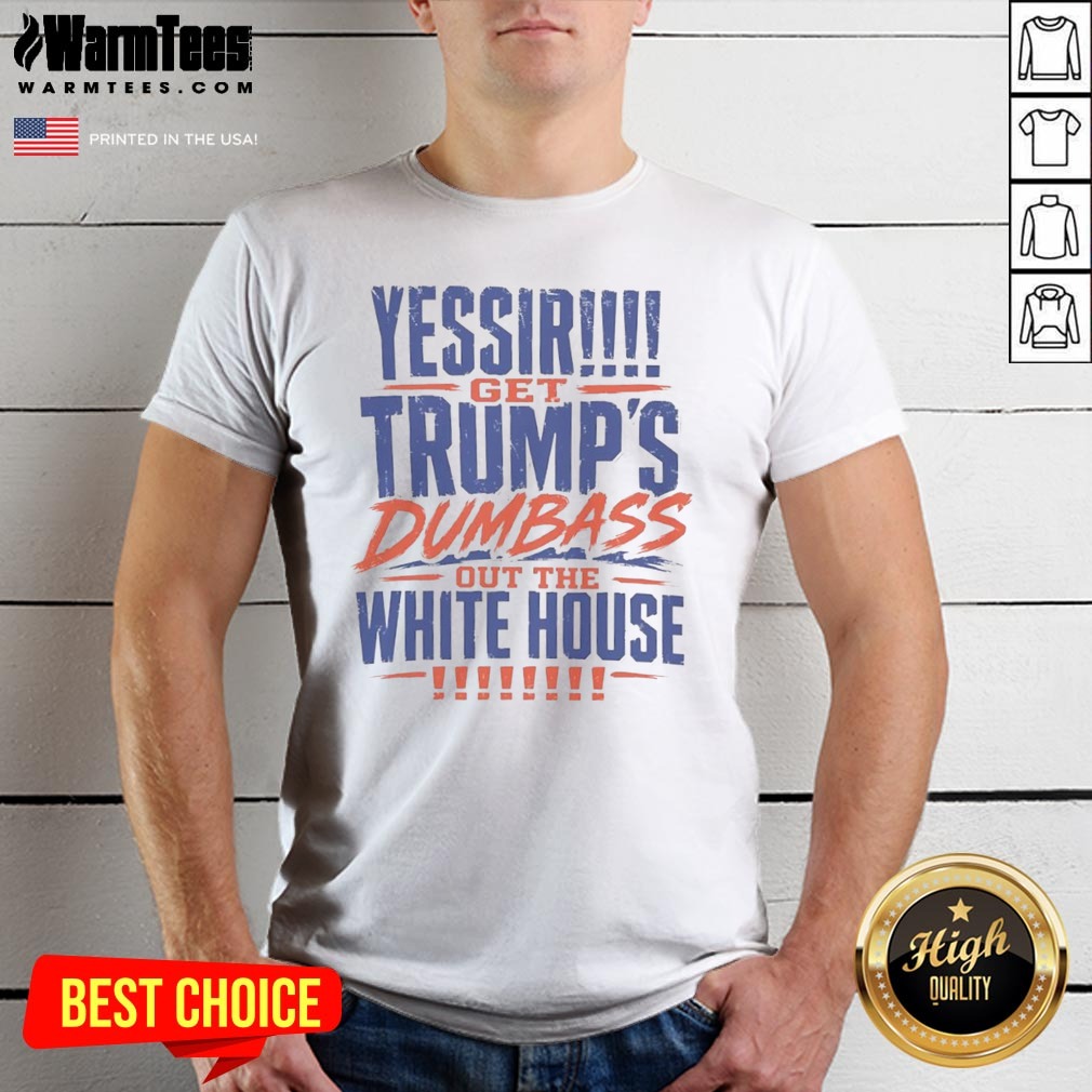 Good Yessir Get Trump'S Dumbass Out The White House shirt on Classic Shirt Good Yessir Get Trump'S Dumbass Out The White House shirt shown as a classic shirt preview