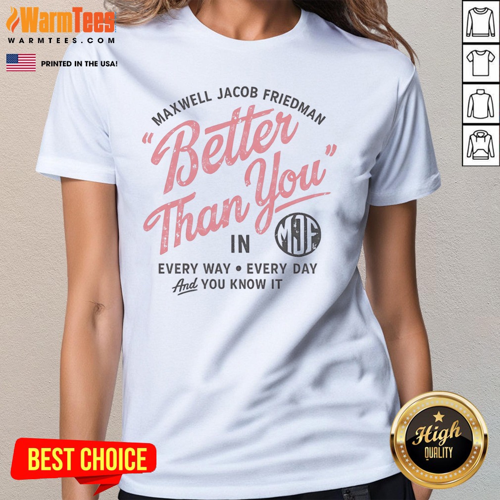 Hot Maxwell Jacob Friedman Better Than Ladies Shirt Hot Maxwell Jacob Friedman Better Than Ladies Shirt