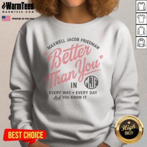 Hot Maxwell Jacob Friedman Better Than You In Every Way Every Day And You Know It sweatshirt in black with bold white text