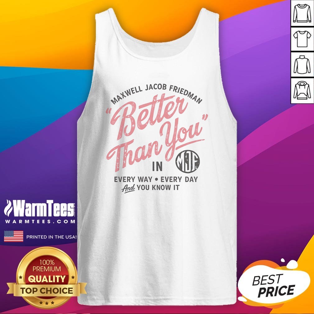 Hot Maxwell Jacob Friedman Better Than You In Every Way Every Day And You Know It Tank Top