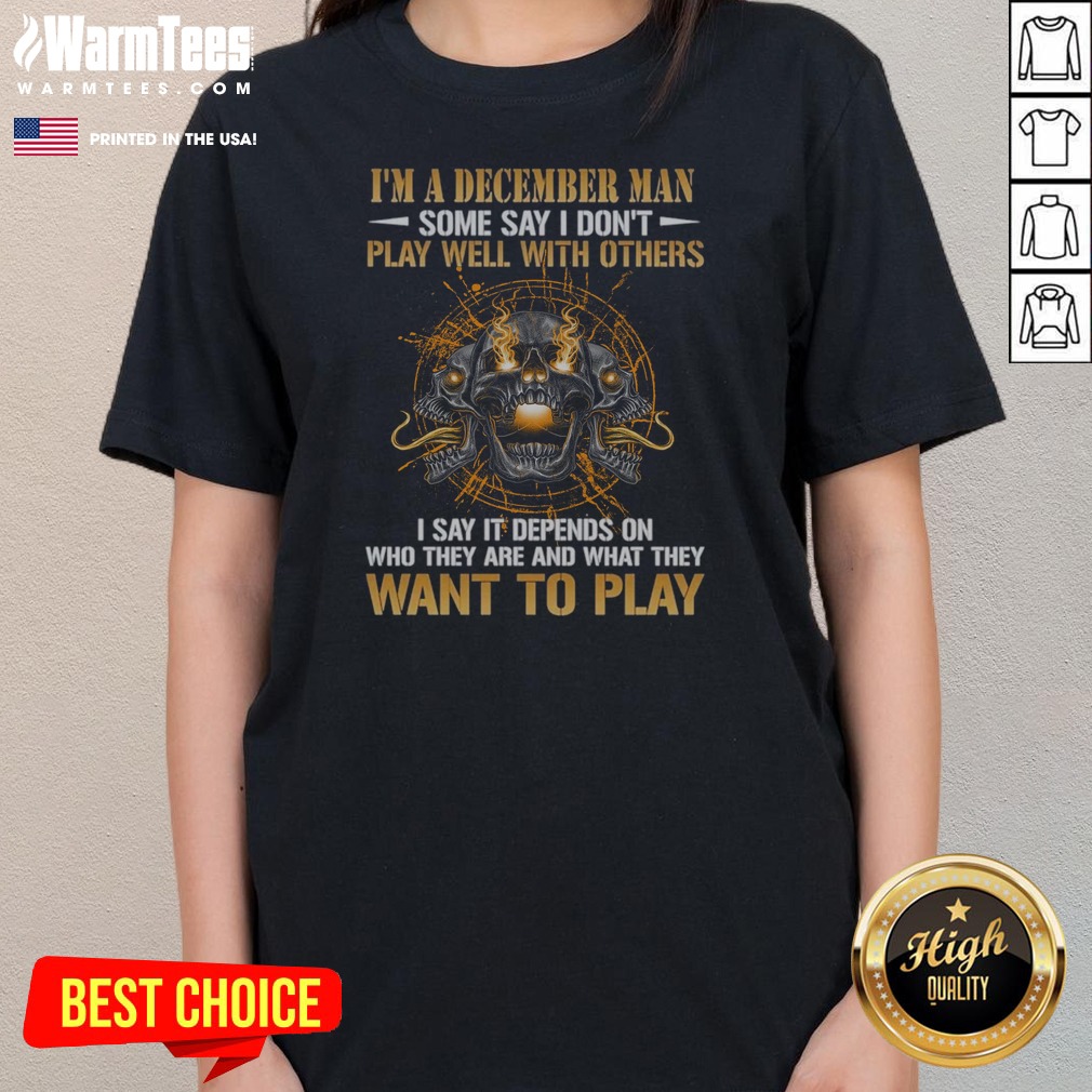 I'M A December Man Some Say I Don'T Play Well With Others I Say It Depends On WHO They Are And What They Want To Play Skull shirt on Ladies Shirt I'M A December Man Some Say I Don'T Play Well With Others I Say It Depends On WHO They Are And What They Want To Play Skull shirt shown as a ladies