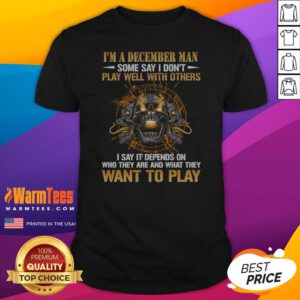 I'M A December Man Some Say I Don'T Play Well With Others I Say It Depends On WHO They Are And What They Want To Play Skull shirt on shirt