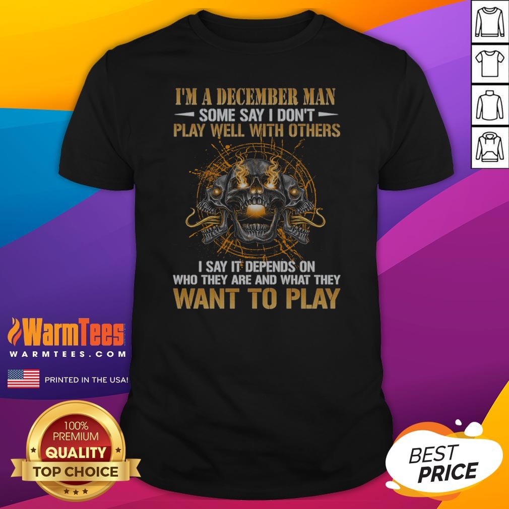 I'M A December Man Some Say I Don'T Play Well With Others I Say It Depends On WHO They Are And What They Want To Play Skull shirt on Classic Shirt I'M A December Man Some Say I Don'T Play Well With Others I Say It Depends On WHO They Are And What They Want To Play Skull shirt shown as a classic