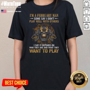 I'M A February Man Some Say I Don'T Play Well With Others I Say It Depends On WHO They Are And What They Want To Play ladies tee on ladies tee