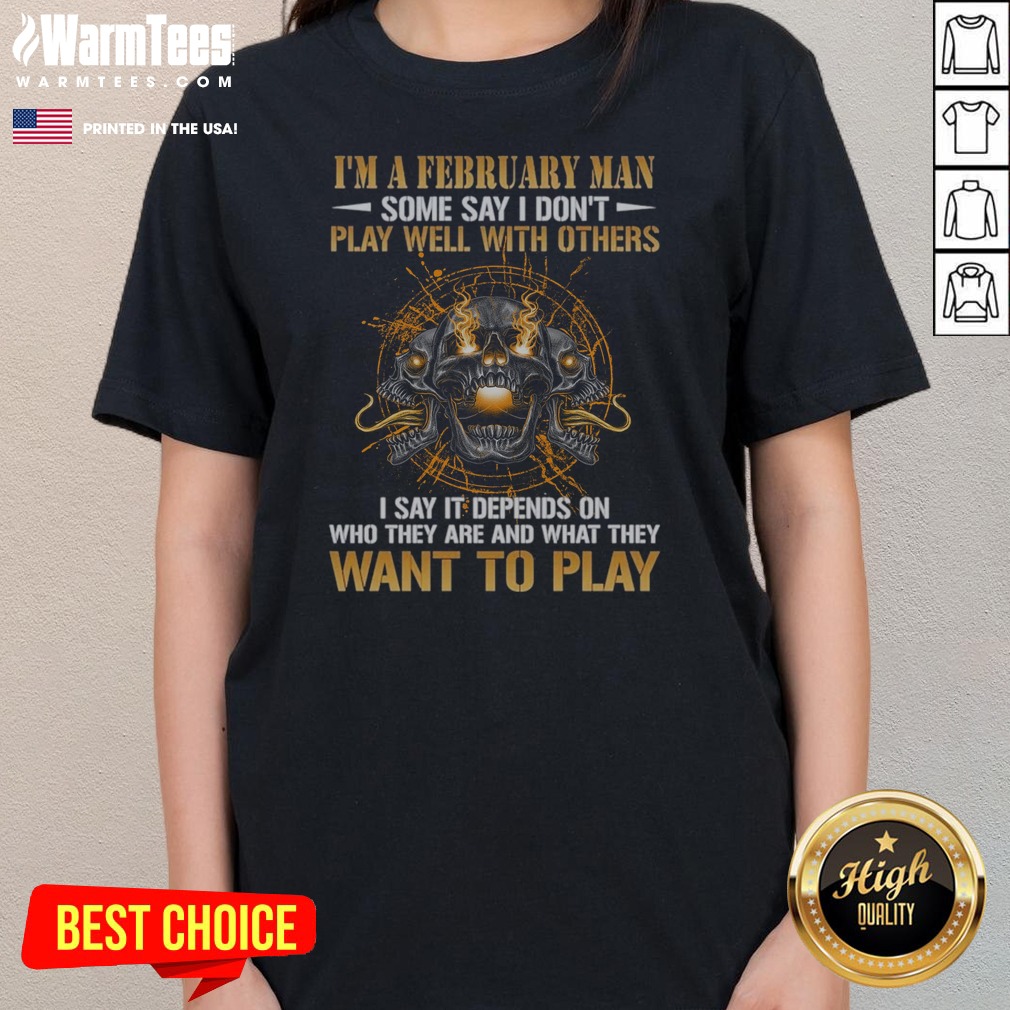I'M A February Man Some Say I Don'T Play Well With Others I Say It Depends On WHO They Are And What They Want To Play shirt on Ladies Shirt I'M A February Man Some Say I Don'T Play Well With Others I Say It Depends On WHO They Are And What They Want To Play shirt shown as a ladies shirt