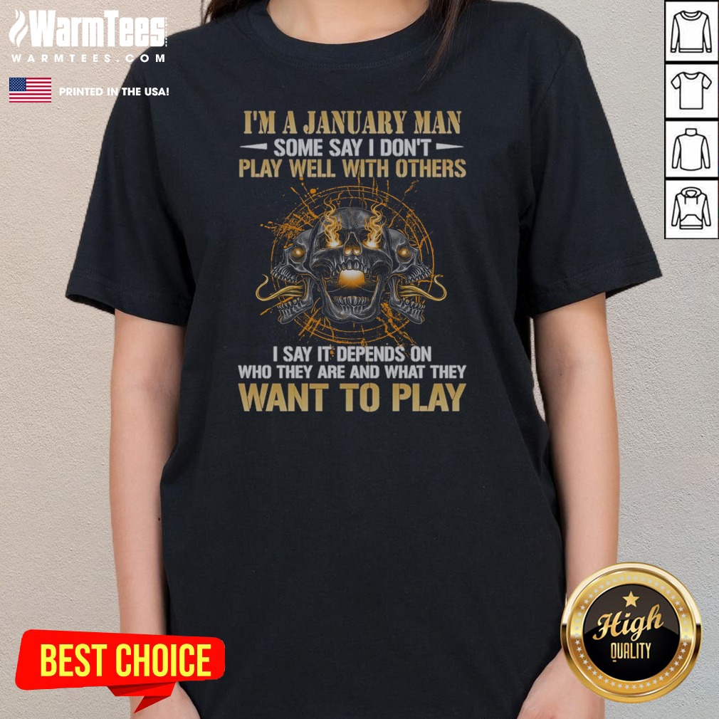 I'M A January Man Some Say I Don'T Play Well With Others I Say It Depends On WHO They Are And What They Want To Play shirt on Ladies Shirt I'M A January Man Some Say I Don'T Play Well With Others I Say It Depends On WHO They Are And What They Want To Play shirt shown as a ladies shirt