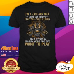 I'M A January Man Some Say I Don'T Play Well With Others I Say It Depends On WHO They Are And What They Want To Play shirt on shirt
