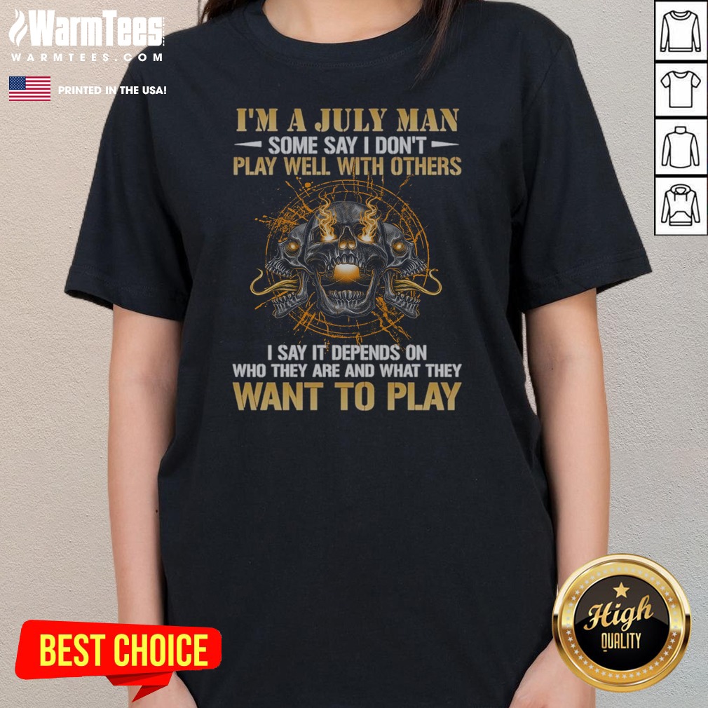 I'M A July Man Some Say I Don'T Play Well With Others I Say It Depends On WHO They Are And What They Want To Play shirt on Ladies Shirt I'M A July Man Some Say I Don'T Play Well With Others I Say It Depends On WHO They Are And What They Want To Play shirt shown as a ladies shirt