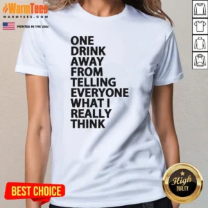 Nice One Drink Away From Telling Everyone What I Really Think Sarcasm Ladies Shirt