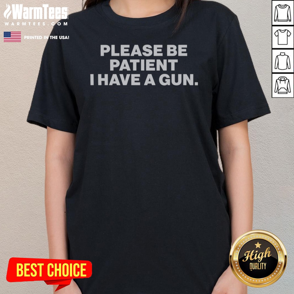Nice Please Be Patient I Have A Gun shirt on Ladies Shirt Nice Please Be Patient I Have A Gun shirt shown as a ladies shirt preview
