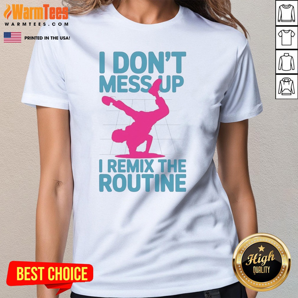 Original I Don'T Mess Up I Remix The Routine Breakdance Street Dance Urban Hip Hop Shirt on Ladies Shirt Original I Don'T Mess Up I Remix The Routine Breakdance Street Dance Urban Hip Hop Shirt shown as a ladies shirt preview