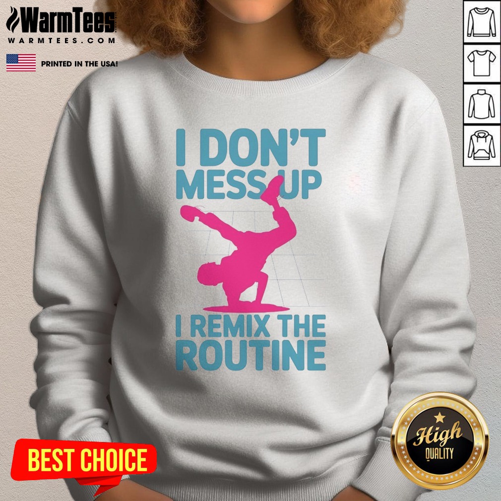 Original I Don'T Mess Up I Remix The Routine Breakdance Street Dance Urban Hip Hop Shirt on Sweatshirt Original I Don'T Mess Up I Remix The Routine Breakdance Street Dance Urban Hip Hop Shirt shown as a sweatshirt preview