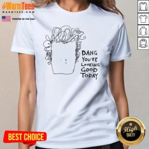 Original Man Dang Youre Looking Good Today Ladies Shirt