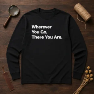 Original Whenever You Go There You Are Long Sleeve Shirt