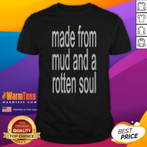 Premium Made From Mud And A Rotten Soul shirt displayed on a classic crew neck cotton tee