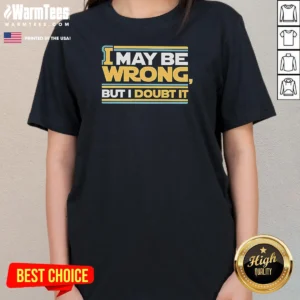 Pretty I May Be Wrong But I Doubt It Ladies Shirt ladies tee in soft cotton fabric with classic fit