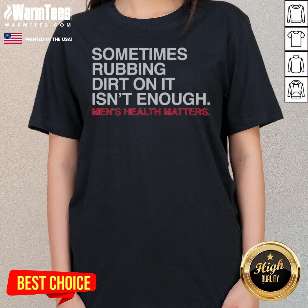 Pretty Sometimes Rubbing Dirt On It Is Not Enough Mens Health Matters shirt on Ladies Shirt Pretty Sometimes Rubbing Dirt On It Is Not Enough Mens Health Matters shirt shown as a ladies shirt preview