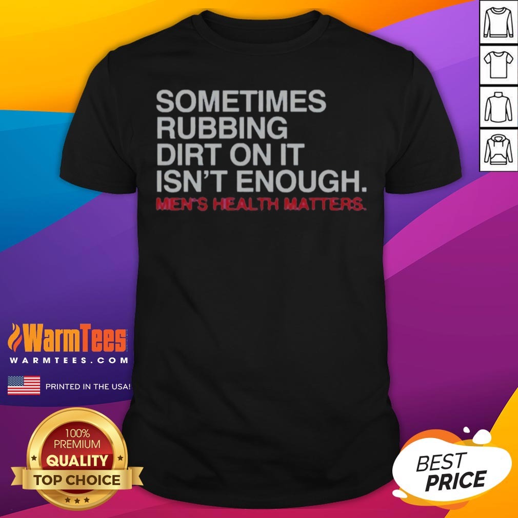 Pretty Sometimes Rubbing Dirt On It Is Not Enough Mens Health Matters shirt on Classic Shirt Pretty Sometimes Rubbing Dirt On It Is Not Enough Mens Health Matters shirt shown as a classic shirt preview