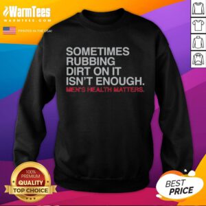 Pretty Sometimes Rubbing Dirt On It Is Not Enough Mens Health Matters sweatshirt displayed on a neutral background