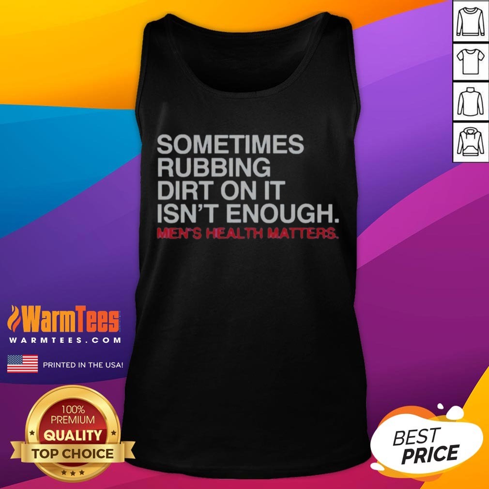 Pretty Sometimes Rubbing Dirt On It Is Not Enough Mens Health Matters shirt on Tank Top Pretty Sometimes Rubbing Dirt On It Is Not Enough Mens Health Matters shirt shown as a tank top preview