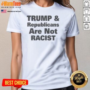 Pretty Trump And Republicans Are Not Racist Ladies Shirt