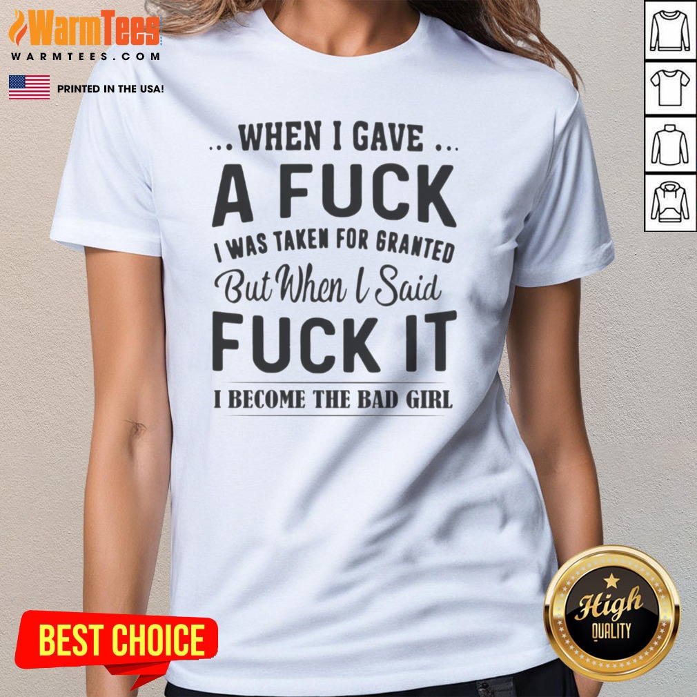 Pretty When I Gave A Fck I Was Taken For Granted But When I Said Fck It I Become The Bad Girl Shirt on Ladies Shirt Pretty When I Gave A Fck I Was Taken For Granted But When I Said Fck It I Become The Bad Girl Shirt shown as a ladies shirt preview