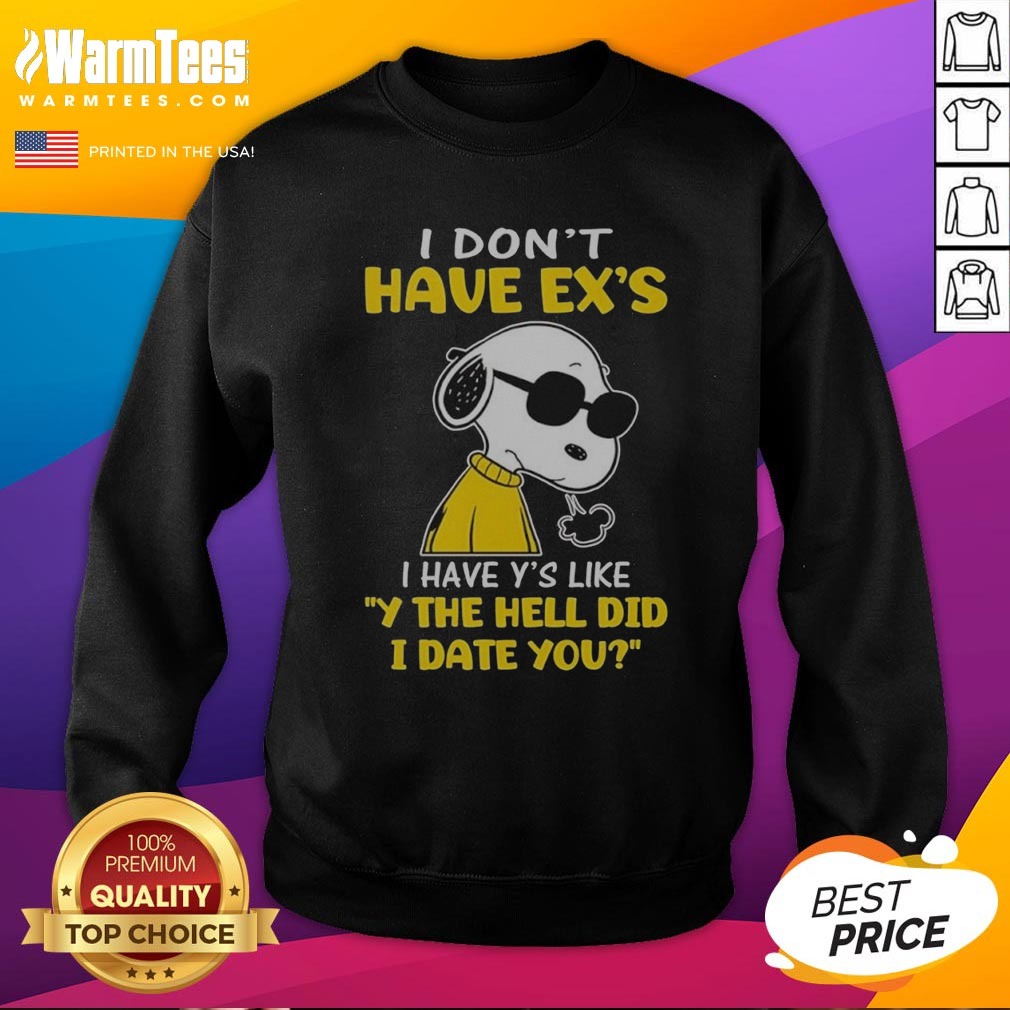 Snoopy Peanuts I Don'T Have Exes I Have Ys Like Y The Hell Did I Date You Shirt on Sweatshirt Snoopy Peanuts I Don'T Have Exes I Have Ys Like Y The Hell Did I Date You Shirt shown as a sweatshirt preview