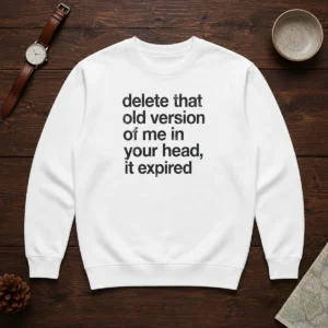Top Delete That Old Version Of Me In Your Head It Expired Sweater