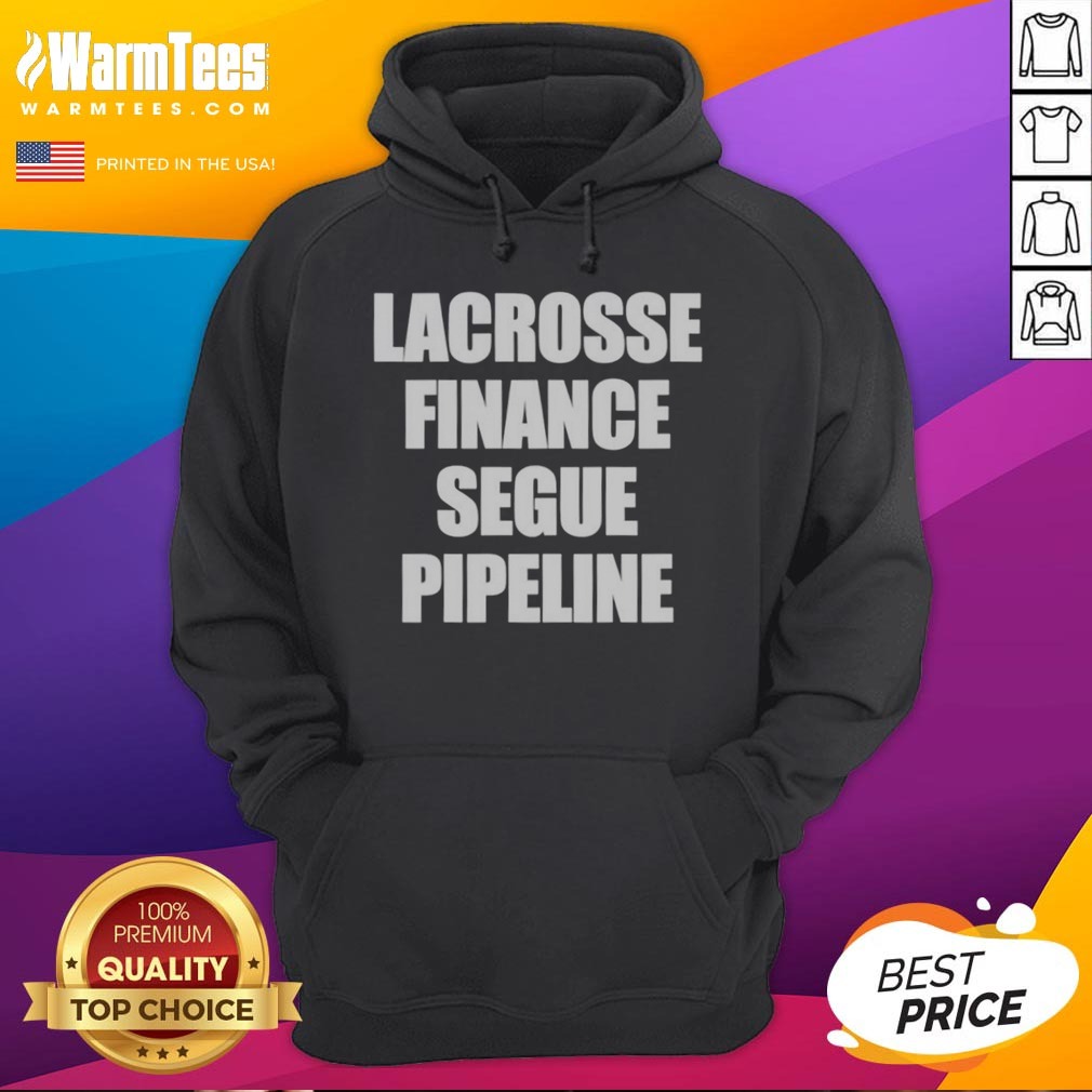 Top Lacrosse Finance Segue Pipeline Shirt Hoodie Top Lacrosse Finance Segue Pipeline Shirt Hoodie